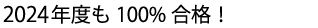 2024年度も合格率は100%です。